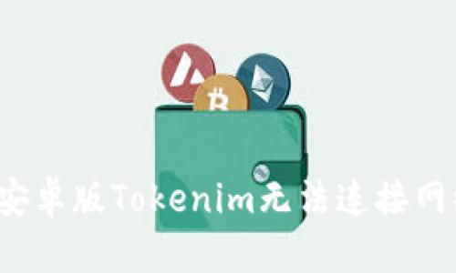 如何解决安卓版Tokenim无法连接网络的问题？