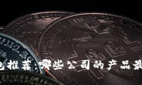 区块链钱包推荐：哪些公司的产品最值得信赖？