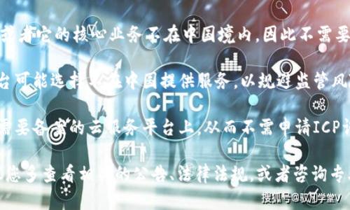 在中国境内，网站需根据《互联网信息服务管理办法》注册ICP备案。Tokenim作为一个区块链相关平台，可能会受到相关法律和监管政策的限制。

如果Tokenim没有进行ICP备案，可能是出于以下几种原因：

1. **业务性质**：Tokenim可能主要运作在境外，或者它的核心业务不在中国境内，因此不需要进行ICP备案。

2. **合规性**：一些区块链或加密货币相关的平台可能选择不在中国提供服务，以规避监管风险。

3. **技术平台**：有些平台选择将服务托管在不需要备案的云服务平台上，从而不需申请ICP许可证。

如果您对Tokenim的合法性或合规性有疑问，建议您多查看相关的公告、法律法规，或者咨询专业的法律顾问。