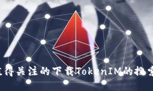 2023年值得关注的下载TokenIM的搜索引擎推荐