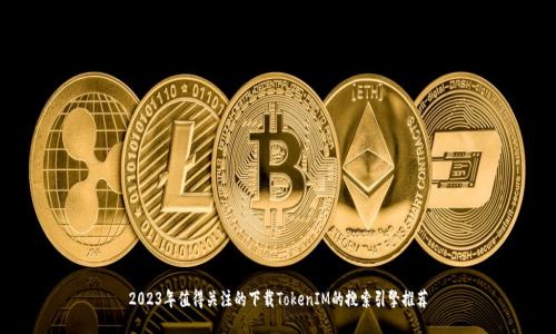 2023年值得关注的下载TokenIM的搜索引擎推荐