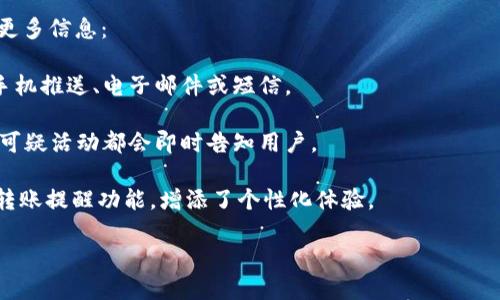 在进行Tokenim转账时，用户会接收到相应的转账提醒。不论是通过应用内通知还是电子邮件，确认转账成功的提示将会及时送达。这不仅可以帮助用户了解自己的资金动态，也增加了交易的安全性与信任感。

如果您对Tokenim转账提醒的具体机制或用户体验有兴趣，可以在以下方面了解更多信息：

1. **转账通知的方式**：Tokenim可能允许用户接收转账的实时通知，通常包括手机推送、电子邮件或短信。

2. **安全性措施**：通过提醒机制，Tokenim为用户提供了额外的安全保障，任何可疑活动都会即时告知用户。

3. **用户自定义设置**：在某些情况下，用户可以根据自己的需求选择是否开启转账提醒功能，增添了个性化体验。

希望以上信息能解答您的疑问。如需更详细的信息，请告知！