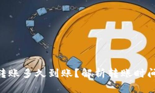 Tokenim转账多久到账？解析转账时间影响因素