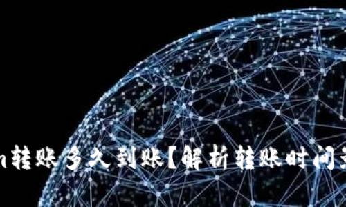 Tokenim转账多久到账？解析转账时间影响因素