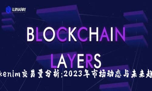 Tokenim交易量分析：2023年市场动态与未来趋势