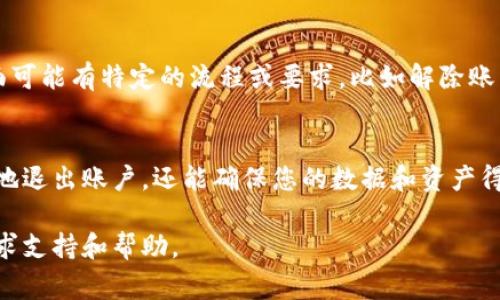 在使用“tokenim”或任何类似的加密货币交易平台时，退出账户或注销操作通常是一个重要的步骤，尤其是出于安全考虑。以下是一些基本的步骤和建议，帮助您安全地退出tokenim或类似平台：

### 1. 如何安全退出账户
首先，确保您在退出之前已经完成所有必要的操作，例如撤销未完成的交易、查看账户余额或下载任何您需要的信息。这些都是重要步骤，以确保在退出后不会遗失任何重要的财务数据或交易记录。

### 2. 找到“退出”或“注销”选项
在您的账户页面，通常会有一个“退出”或“注销”按钮。这个按钮一般位于页面的右上角或者在账户设置的下拉菜单中。点击此选项后，系统可能会要求您确认是否真的希望退出。

### 3. 退出后进行安全检查
成功退出账户后，同时建议您更改账户密码，特别是在共享计算机上使用过该账户时，避免可能的安全风险。此外，确保在退出后清除浏览器缓存和历史记录，以防止个人信息被他人访问。

### 4. 遇到问题时的应对措施
在尝试退出账户时，如果遇到任何问题，例如无法找到退出选项，或者系统提示错误信息，您可以尝试刷新页面，或重新登录账户，找到合适的退出方法。如果问题依然存在，建议联系平台的客服以获得进一步帮助。

### 5. 了解平台的使用条款
在退出账户之前，了解tokenim平台的使用条款也非常重要。某些平台在账户注销方面可能有特定的流程或要求，比如解除账户绑定的资产。熟悉这些规定能够帮助您更加顺利地进行账户的退出和管理。

### 总结
退出tokenim的过程其实相对简单，但也需注意安全性。遵循以上步骤，不仅可以安全地退出账户，还能确保您的数据和资产得到妥善保护。无论是在何种情况下，提升个人账户安全意识都是非常必要的。

希望这些信息能够帮助您顺利、安全地退出tokenim。如果还有其他问题，随时可以寻求支持和帮助。