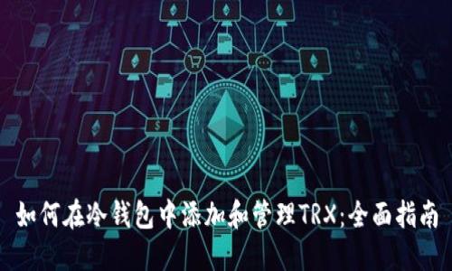 如何在冷钱包中添加和管理TRX：全面指南