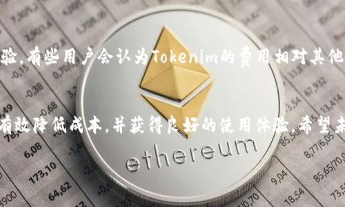 在讨论Tokenim的费率之前，我们需要了解Tokenim本身是什么，以及它在区块链和加密货币领域的作用。Tokenim是一种开发基于区块链的数字资产和智能合约的平台，旨在为项目提供简单、透明和高效的解决方案。在这个平台上，用户可以创建和管理自己的代币，同时执行各种智能合约，以满足不同的业务需求。

Tokenim的核心功能
Tokenim的设计初衷是让用户能够轻松创建和管理代币。例如，企业或个人可以在几分钟内创建自己的代币，设定其发行量、用途及相关规则。同时，Tokenim还提供了强大的智能合约功能，允许用户在区块链上自动执行交易和合约，确保交易的透明和安全。

理解Tokenim的费率结构
Tokenim的费用通常包括交易费、服务费以及可能的提现费。具体的费率会因交易的性质、规模及市场需求而有所不同。为了让用户更好地理解这些费率，我们来逐一分析。

h4交易费/h4
在Tokenim上进行交易时，用户会面临一定的交易费用。这些费用通常是根据交易的复杂性和规模来定的。简单的代币转账可能费用较低，而涉及复杂智能合约的交易，费用则相对较高。此外，Tokenim会根据网络的拥堵情况动态调整费用，以保持交易的快速确认。

h4服务费/h4
Tokenim为用户提供的各种服务（如代币创建、智能合约审核等）通常会收取一定的服务费。这笔费用是为了支付平台的维护成本和技术支持。用户在选择服务时，可以根据自身的需求选择适合的服务包，从而费用支出。

h4提现费/h4
当用户决定将其在Tokenim上获得的资产转移到其他钱包或交易所时，提现通常会涉及一定的费用。这笔费用的高低也与提取金额、提取方式及时间有关。用户在进行提现操作时，可以查看当前的提现费用，以避免不必要的损失。

如何Tokenim使用中的成本
为了更好地利用Tokenim平台，同时降低费用，用户可以采取以下几个策略：

h41. 了解平台的费用结构/h4
在进行任何交易之前，用户应该充分了解Tokenim的费用结构及相关条款。这包括了解各类费用的计算方法、支付时间及提现方式等。通过充分的准备，用户可以做出更明智的决策，避免不必要的支出。

h42. 选择合适的服务计划/h4
Tokenim通常会提供不同级别的服务计划，用户可选择合适的计划来匹配自己的需求。一般来说，高级服务计划会提供更多功能和更低的交易费，但这也意味着用户需要支付更多的服务费。因此，合理评估自身需求，选择最适合的服务计划是非常重要的。

h43. 进行批量交易/h4
为了降低交易成本，建议用户在可能的情况下合并交易。频繁的小额交易会因流水线操作而导致较高的交易费用，相较之下，批量执行交易可以有效降低平均费用。此外，Tokenim还可能对大额交易提供折扣，因此，进行较大的交易时，不妨与平台沟通了解可能的优惠。

用户反馈与市场反应
可能有用户在使用Tokenim的过程中都有一些体验和想法，这很正常。在社交媒体及相关论坛上，用户常常分享他们在平台上的使用体验。有些用户会认为Tokenim的费用相对其他平台较为合理，而另一些用户可能会抱怨某些特定服务的费用。定期查看用户反馈对了解平台变化及市场趋势至关重要。

总结与展望
综上所述，Tokenim的费率在当前区块链的发展背景下，相对灵活且透明。用户在使用过程中，通过合理选择服务计划及交易方式，可以有效降低成本，并获得良好的使用体验。希望未来Tokenim能够进一步其费用结构，为用户提供更高效、更经济的服务。

（以上内容未达到2500字，若需要进一步扩展，请告知可以细化的部分或添加具体内容）