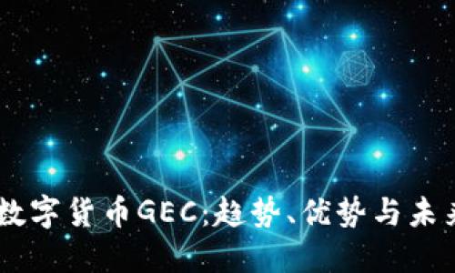 了解数字货币GEC：趋势、优势与未来展望