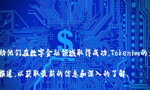Tokenim是一家专注于区块链技术和数字资产管理的公司。该公司致力于为企业和个人提供创新的解决方案，帮助他们在数字金融领域取得成功。Tokenim的产品和服务可能包括数字资产的创建、管理和交易平台，以便客户能够在快速发展的区块链生态系统中找到商机。

如果你想知道更多关于Tokenim的开发背景、项目进展或具体产品，建议访问公司的官方网站或查阅相关的行业报道，以获取最新的信息和深入的了解。