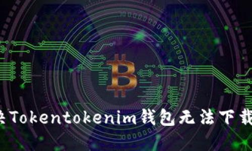 如何解决Tokentokenim钱包无法下载的问题？