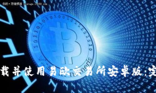 如何下载并使用易欧交易所安卓版：完整指南
