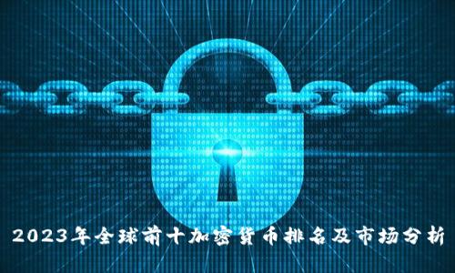 2023年全球前十加密货币排名及市场分析