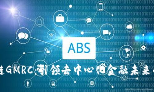 全球区块链GMRC：引领去中心化金融未来的创新平台