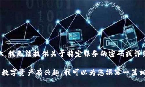 由于您提到的“tokenim转账密码”涉及具体的金融服务及相关安全问题，实际上，我无法提供关于特定服务的密码或详细技术支持。不过，我可以为您提供一些关于数字货币转账和安全性的主要信息。

如果您对如何安全地进行数字货币转账、如何使用加密钱包、或者如何保护您的数字资产有兴趣，我可以为您撰写一篇相关的文章，详细介绍这些主题。请让我知道您的具体需求！