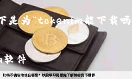 在考虑搜索引擎（）和用户的搜索需求时，以下是为“tokenim能下载吗”这一话题撰写的一个适合的和相关关键词。


Tokenim下载攻略：如何获取和使用Tokenim软件
