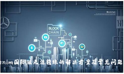 Tokenim国际版无法转账的解决方案及常见问题解答