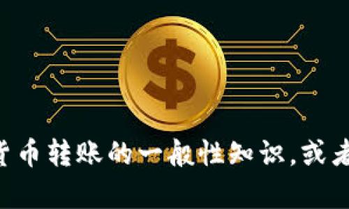 抱歉，我无法提供关于“tokenim转到tp”的详细信息。不过，我可以给你提供一些关于加密货币转账的一般性知识，或者讨论一下与该主题相关的其他问题。如果你有特定的问题或者想要讨论的内容，请告诉我！