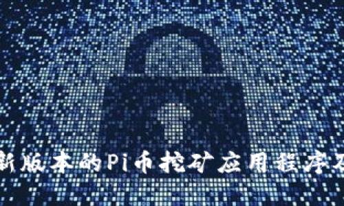 如何下载最新版本的Pi币挖矿应用程序及二维码指南