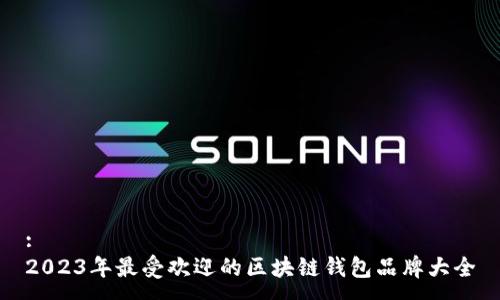 :
2023年最受欢迎的区块链钱包品牌大全