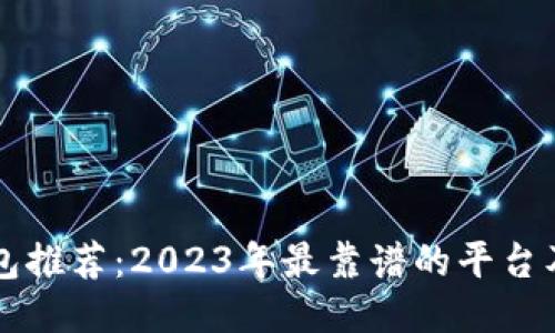 区块链钱包推荐：2023年最靠谱的平台及使用指南