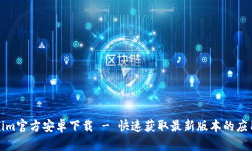 Tokenim官方安卓下载 - 快速获取最新版本的应用程序