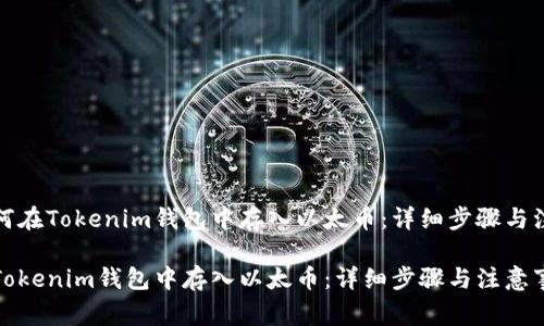 思考如何在Tokenim钱包中存入以太币：详细步骤与注意事项

如何在Tokenim钱包中存入以太币：详细步骤与注意事项