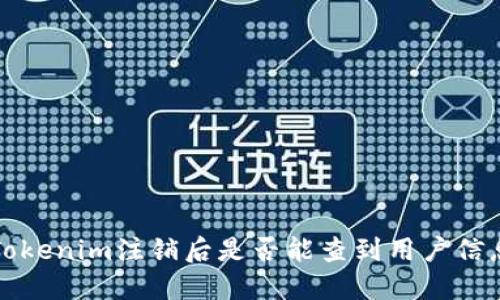 Tokenim注销后是否能查到用户信息？