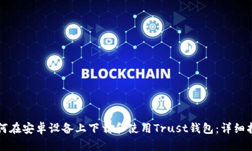 如何在安卓设备上下载和使用Trust钱包：详细指南