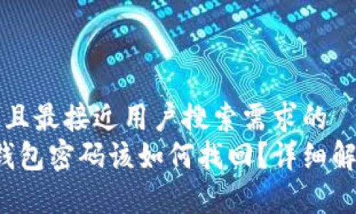 思考一个并且最接近用户搜索需求的  
忘记Web3钱包密码该如何找回？详细解决方案解析