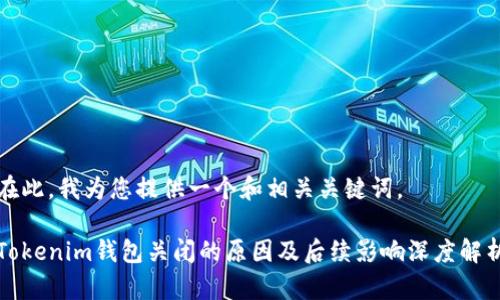 在此，我为您提供一个和相关关键词。

Tokenim钱包关闭的原因及后续影响深度解析