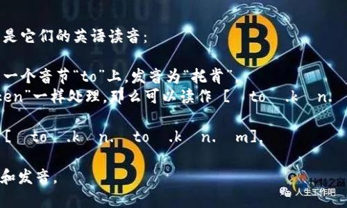“tokentokenim”这个词可以分解为两个部分：“token”和“tokenim”。以下是它们的英语读音：

1. **token** - [ˈtoʊ.kən]。这个词音节分为“to”和“ken”，重音在第一个音节“to”上，发音为“托肯”。
2. **tokenim** - 这个词可能不常见，但按照英语的构词法，假设像“token”一样处理，那么可以读作 [ˈtoʊ.kən.ɪm]。这里“token”同样发“托肯”，后面添加一个短音的“im”，类似于“伊姆”。

因此，合起来，“tokentokenim”的英语读音可以被近似读作“三个音节的” [ˈtoʊ.kən.ˈtoʊ.kən.ɪm]。

如果你能提供更多的上下文或这个词的具体用法，或许能更好地帮助理解和发音。