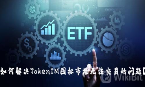 如何解决TokenIM图标市场无法交易的问题？