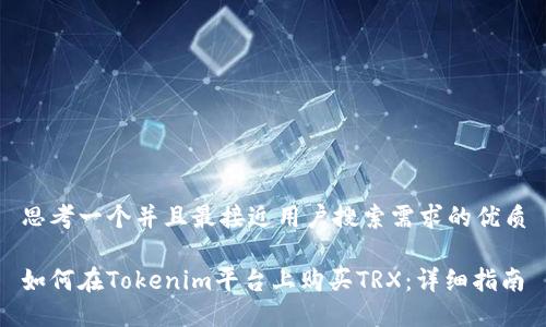思考一个并且最接近用户搜索需求的优质

如何在Tokenim平台上购买TRX：详细指南