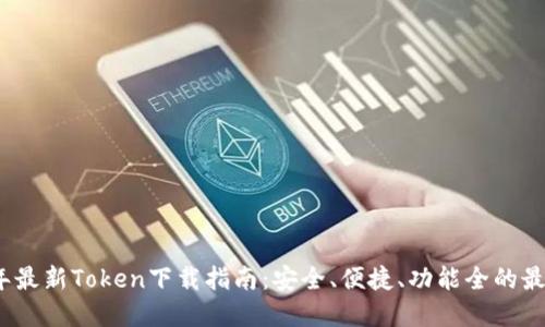 2023年最新Token下载指南：安全、便捷、功能全的最佳选择