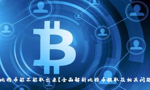 比特币能不能取出来？全面解析比特币提取及相关问题